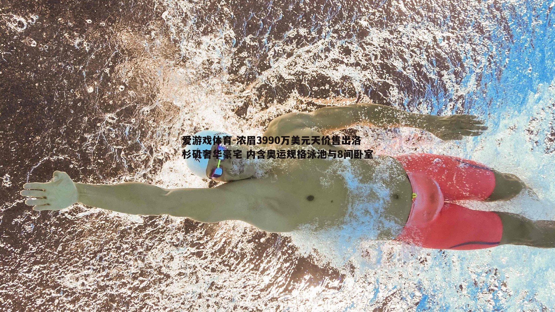 浓眉3990万美元天价售出洛杉矶奢华豪宅 内含奥运规格泳池与8间卧室