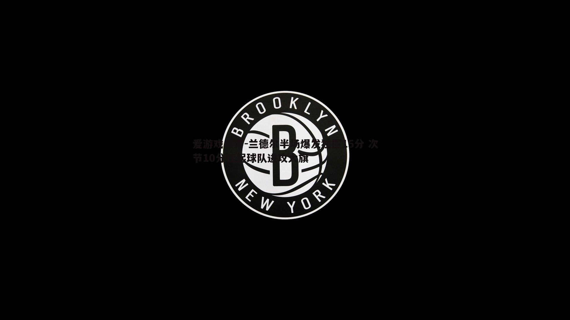 兰德尔半场爆发独揽15分 次节10分扛起球队进攻大旗
