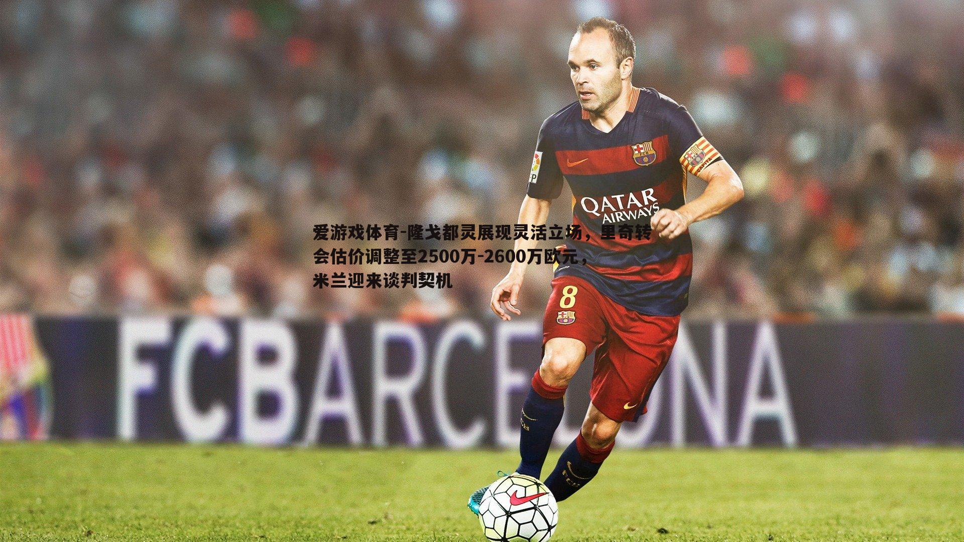 隆戈都灵展现灵活立场,里奇转会估价调整至2500万-2600万欧元,米兰迎来谈判契机