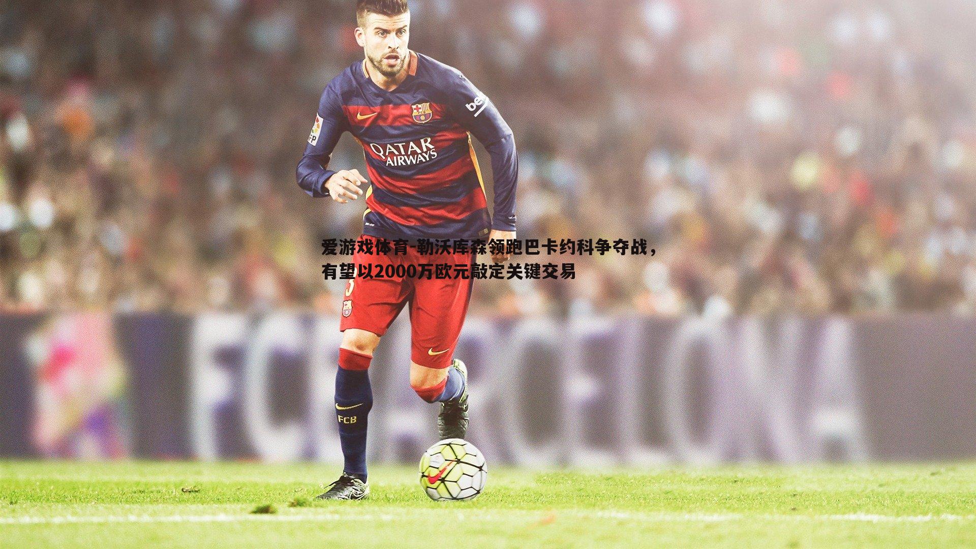 爱游戏体育-勒沃库森领跑巴卡约科争夺战，有望以2000万欧元敲定关键交易