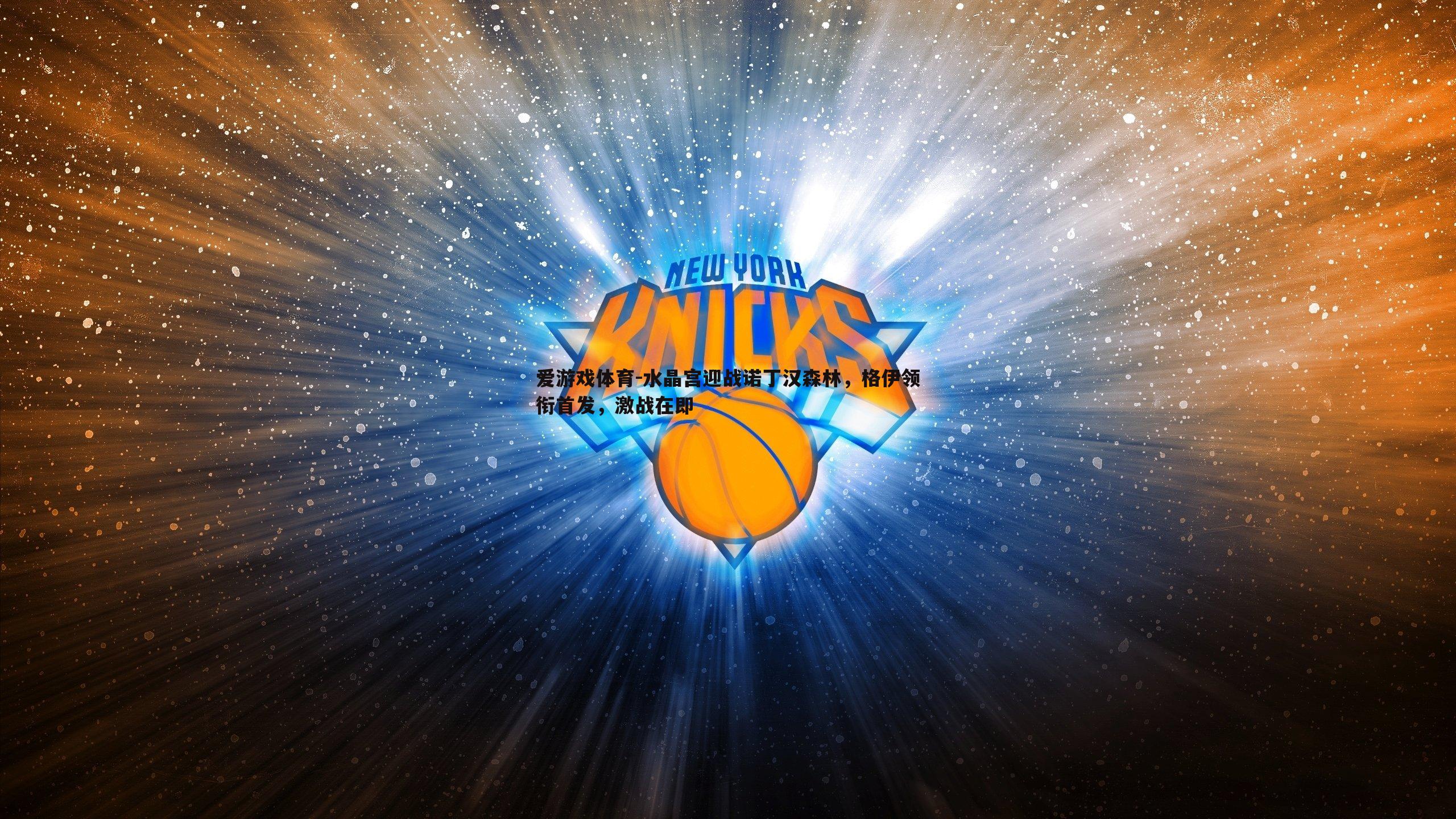 爱游戏体育-水晶宫迎战诺丁汉森林，格伊领衔首发，激战在即